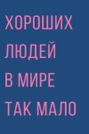 Открытка Хороших людей в мире так мало… Лак твин
